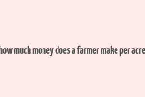 how much money does a farmer make per acre