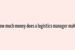 how much money does a logistics manager make