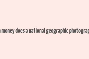 how much money does a national geographic photographer make