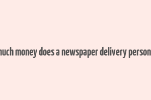 how much money does a newspaper delivery person make