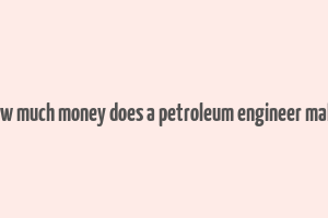 how much money does a petroleum engineer make