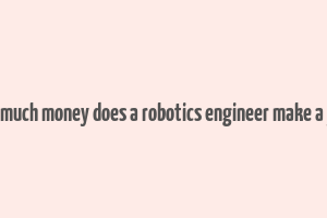 how much money does a robotics engineer make a year