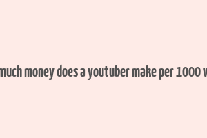 how much money does a youtuber make per 1000 views