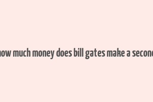 how much money does bill gates make a second