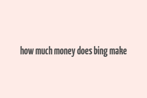 how much money does bing make