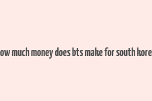 how much money does bts make for south korea