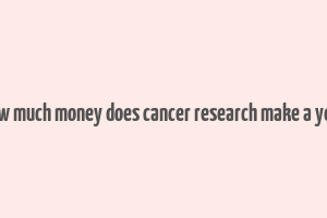 how much money does cancer research make a year