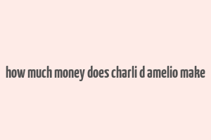 how much money does charli d amelio make