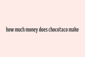 how much money does chocotaco make