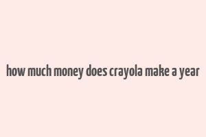 how much money does crayola make a year