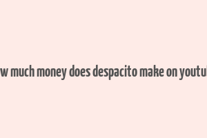 how much money does despacito make on youtube