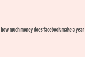 how much money does facebook make a year