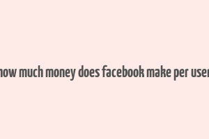 how much money does facebook make per user