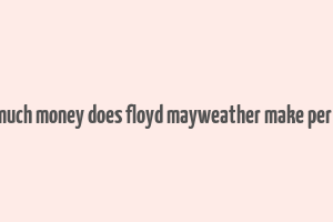 how much money does floyd mayweather make per fight