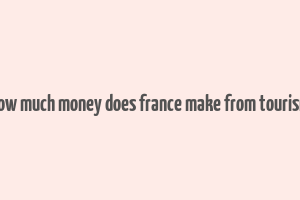 how much money does france make from tourism