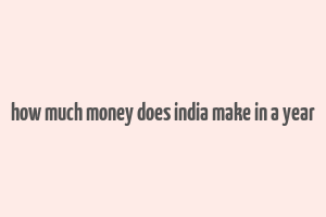 how much money does india make in a year