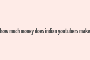 how much money does indian youtubers make