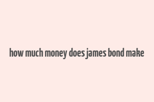 how much money does james bond make