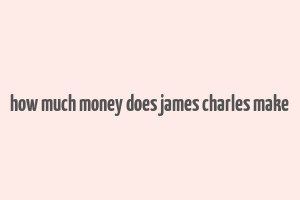 how much money does james charles make