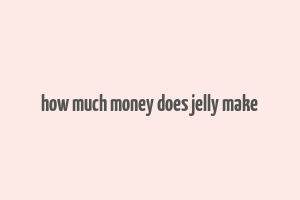 how much money does jelly make