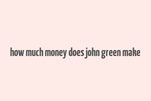 how much money does john green make