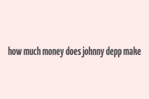 how much money does johnny depp make