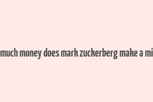 how much money does mark zuckerberg make a minute