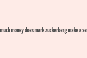 how much money does mark zuckerberg make a second