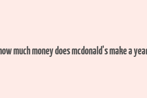 how much money does mcdonald's make a year