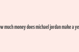 how much money does michael jordan make a year