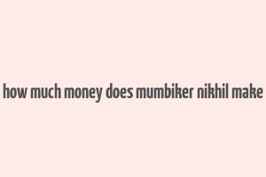 how much money does mumbiker nikhil make