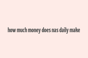 how much money does nas daily make