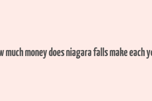 how much money does niagara falls make each year