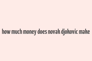 how much money does novak djokovic make