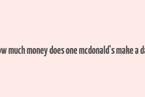 how much money does one mcdonald's make a day