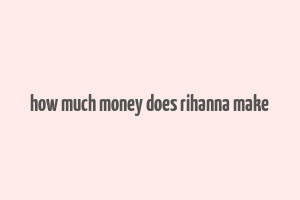 how much money does rihanna make