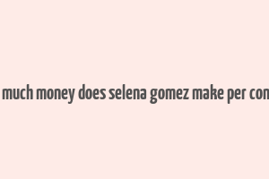 how much money does selena gomez make per concert