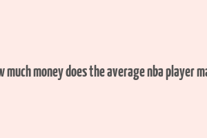 how much money does the average nba player make