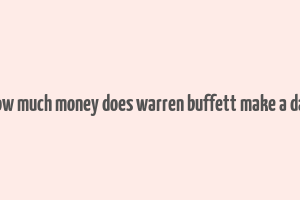 how much money does warren buffett make a day