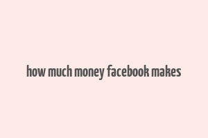 how much money facebook makes