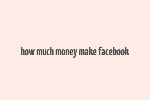 how much money make facebook