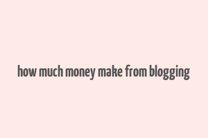 how much money make from blogging