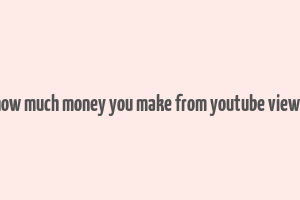 how much money you make from youtube views