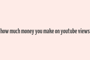 how much money you make on youtube views