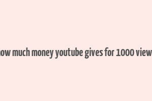 how much money youtube gives for 1000 views