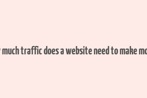 how much traffic does a website need to make money