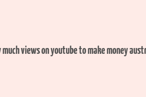 how much views on youtube to make money australia