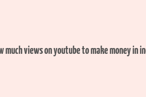 how much views on youtube to make money in india