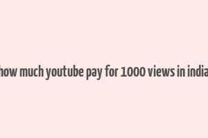 how much youtube pay for 1000 views in india