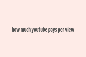 how much youtube pays per view